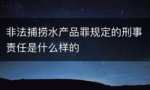 非法捕捞水产品罪规定的刑事责任是什么样的