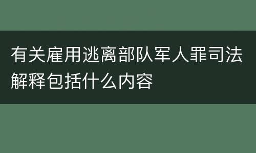 有关雇用逃离部队军人罪司法解释包括什么内容