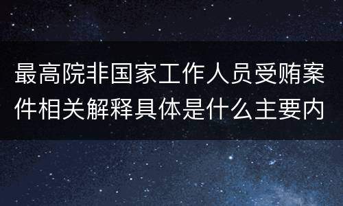 最高院非国家工作人员受贿案件相关解释具体是什么主要内容
