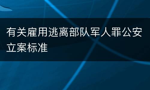 有关雇用逃离部队军人罪公安立案标准