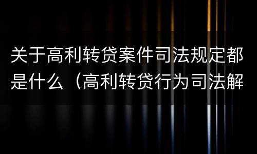 关于高利转贷案件司法规定都是什么（高利转贷行为司法解释）