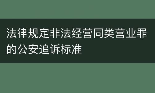 法律规定非法经营同类营业罪的公安追诉标准