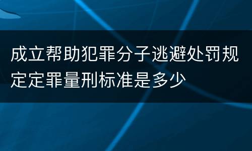 成立帮助犯罪分子逃避处罚规定定罪量刑标准是多少
