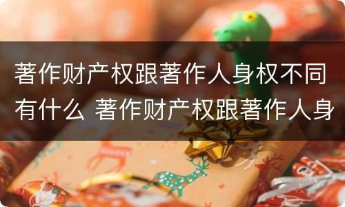 著作财产权跟著作人身权不同有什么 著作财产权跟著作人身权不同有什么意义