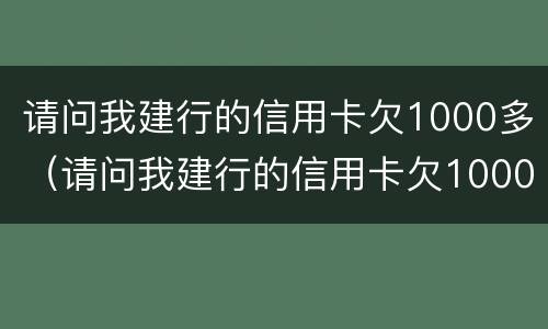 请问我建行的信用卡欠1000多（请问我建行的信用卡欠1000多元怎么办）