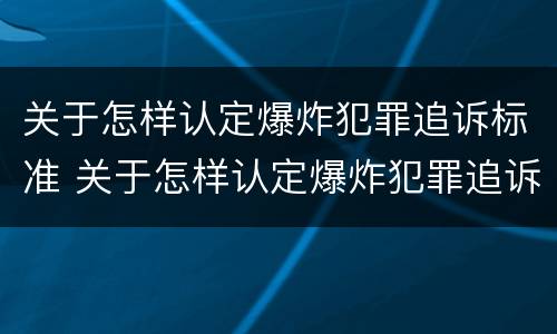关于怎样认定爆炸犯罪追诉标准 关于怎样认定爆炸犯罪追诉标准的规定