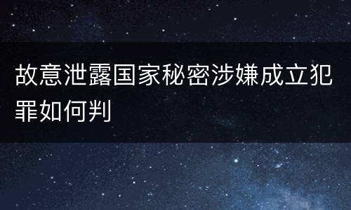 故意泄露国家秘密涉嫌成立犯罪如何判