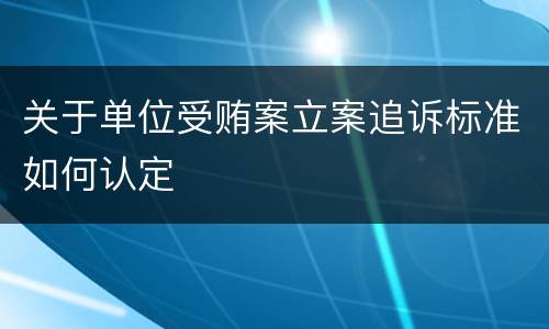 关于单位受贿案立案追诉标准如何认定
