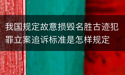 我国规定故意损毁名胜古迹犯罪立案追诉标准是怎样规定