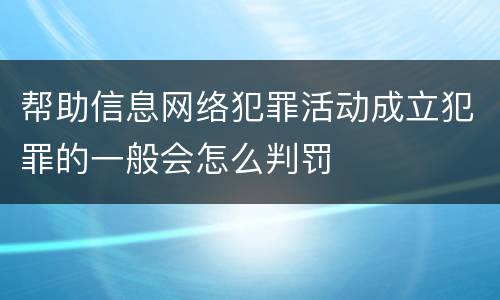 帮助信息网络犯罪活动成立犯罪的一般会怎么判罚