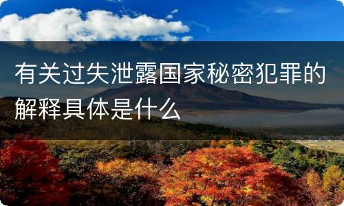 有关过失泄露国家秘密犯罪的解释具体是什么