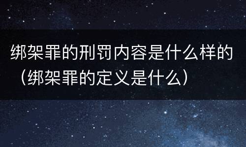 绑架罪的刑罚内容是什么样的（绑架罪的定义是什么）