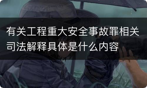 有关工程重大安全事故罪相关司法解释具体是什么内容