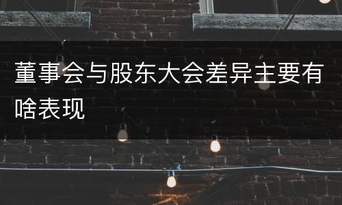 董事会与股东大会差异主要有啥表现