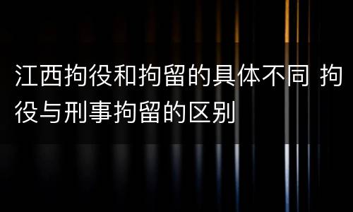 江西拘役和拘留的具体不同 拘役与刑事拘留的区别
