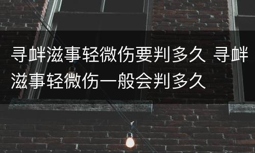寻衅滋事轻微伤要判多久 寻衅滋事轻微伤一般会判多久