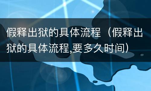 假释出狱的具体流程（假释出狱的具体流程,要多久时间）