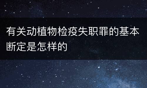 有关动植物检疫失职罪的基本断定是怎样的