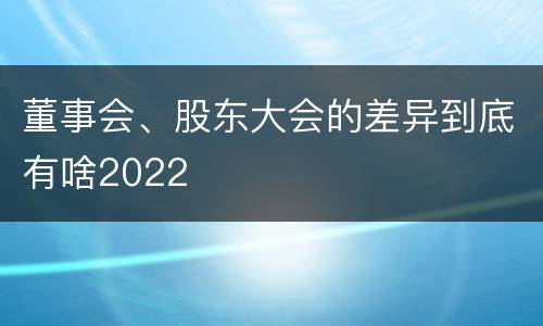 董事会、股东大会的差异到底有啥2022