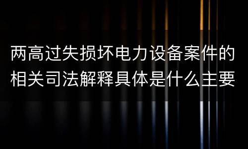 两高过失损坏电力设备案件的相关司法解释具体是什么主要规定