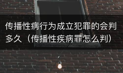 传播性病行为成立犯罪的会判多久（传播性疾病罪怎么判）