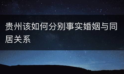 贵州该如何分别事实婚姻与同居关系