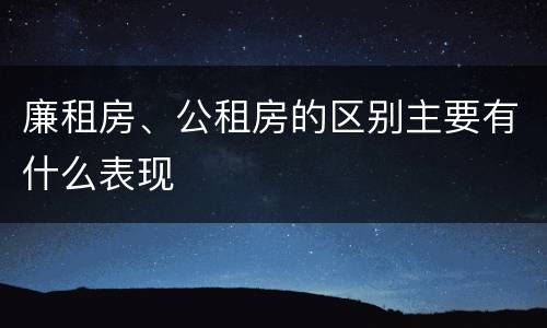 廉租房、公租房的区别主要有什么表现