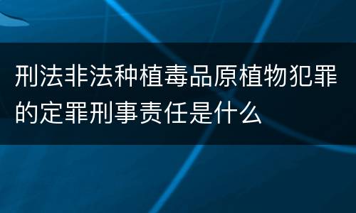刑法非法种植毒品原植物犯罪的定罪刑事责任是什么