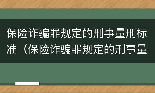 保险诈骗罪规定的刑事量刑标准（保险诈骗罪规定的刑事量刑标准是什么）