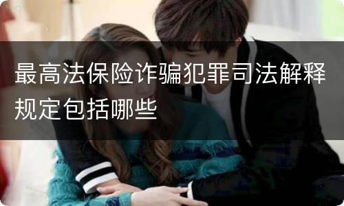 最高法保险诈骗犯罪司法解释规定包括哪些