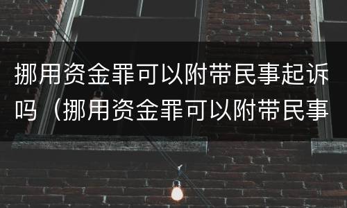 挪用资金罪可以附带民事起诉吗（挪用资金罪可以附带民事起诉吗）