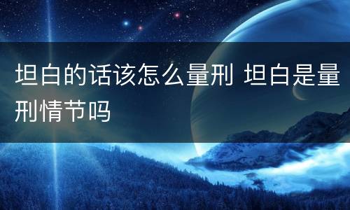 坦白的话该怎么量刑 坦白是量刑情节吗