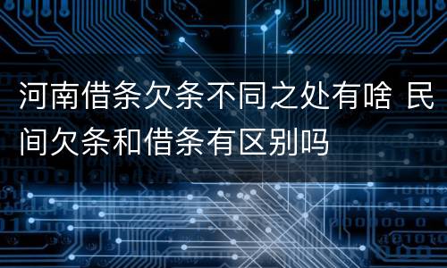 河南借条欠条不同之处有啥 民间欠条和借条有区别吗