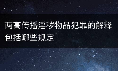 两高传播淫秽物品犯罪的解释包括哪些规定