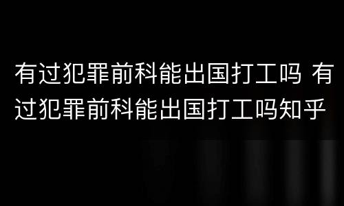有过犯罪前科能出国打工吗 有过犯罪前科能出国打工吗知乎