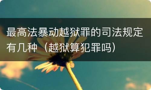 最高法暴动越狱罪的司法规定有几种（越狱算犯罪吗）