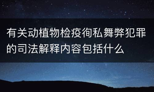 有关动植物检疫徇私舞弊犯罪的司法解释内容包括什么