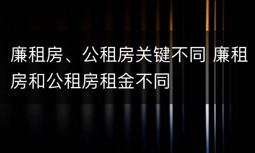 廉租房、公租房关键不同 廉租房和公租房租金不同