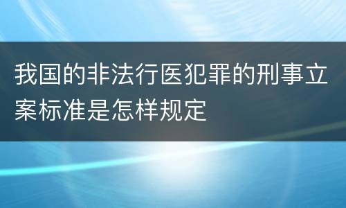 我国的非法行医犯罪的刑事立案标准是怎样规定