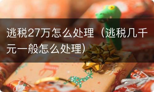 逃税27万怎么处理（逃税几千元一般怎么处理）