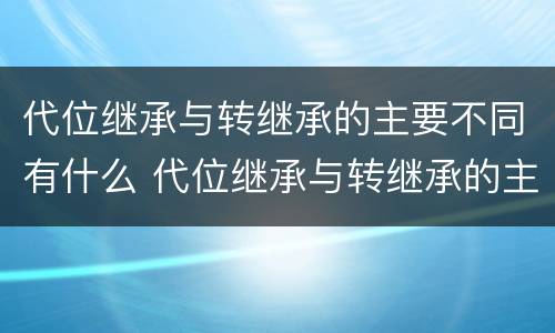 代位继承与转继承的主要不同有什么 代位继承与转继承的主要不同有什么区别