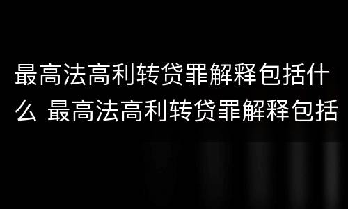 最高法高利转贷罪解释包括什么 最高法高利转贷罪解释包括什么内容