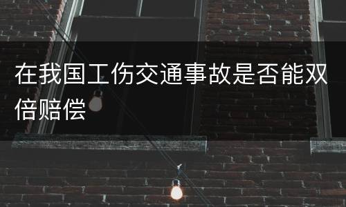 在我国工伤交通事故是否能双倍赔偿
