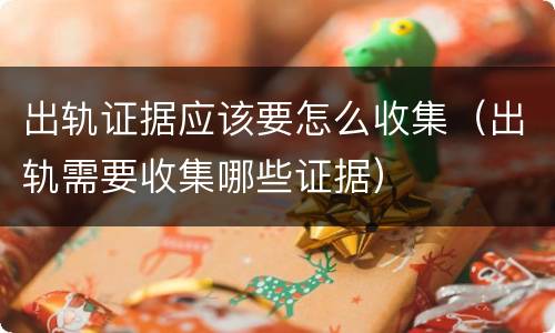 出轨证据应该要怎么收集（出轨需要收集哪些证据）