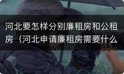 河北要怎样分别廉租房和公租房（河北申请廉租房需要什么条件）