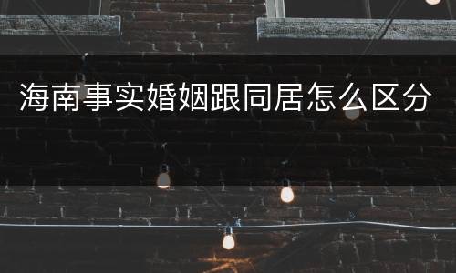 海南事实婚姻跟同居怎么区分