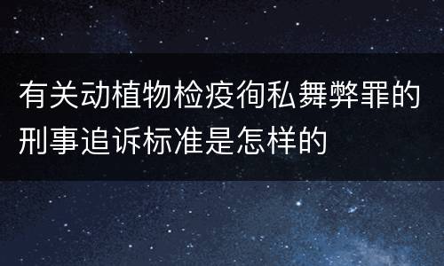 有关动植物检疫徇私舞弊罪的刑事追诉标准是怎样的