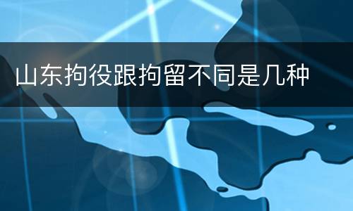 山东拘役跟拘留不同是几种