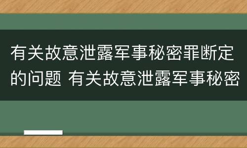有关故意泄露军事秘密罪断定的问题 有关故意泄露军事秘密罪断定的问题是