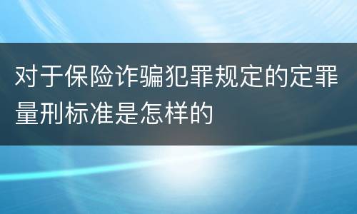 对于保险诈骗犯罪规定的定罪量刑标准是怎样的